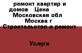 ремонт квартир и домов › Цена ­ 2 000 - Московская обл., Москва г. Строительство и ремонт » Услуги   . Московская обл.